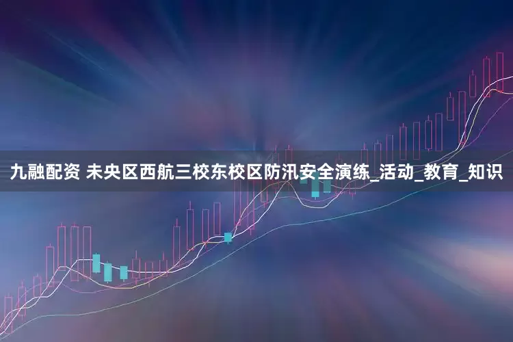 九融配资 未央区西航三校东校区防汛安全演练_活动_教育_知识