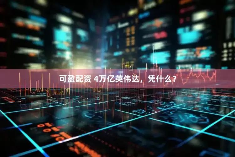 可盈配资 4万亿英伟达，凭什么？