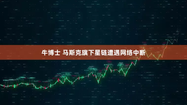 牛博士 马斯克旗下星链遭遇网络中断