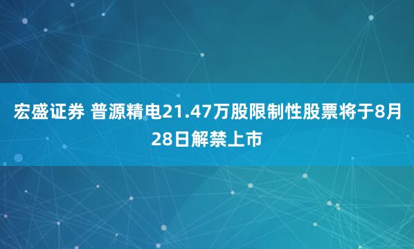 宏盛证券 普源精电21.47万股限制性股票将于8月28日解禁上市
