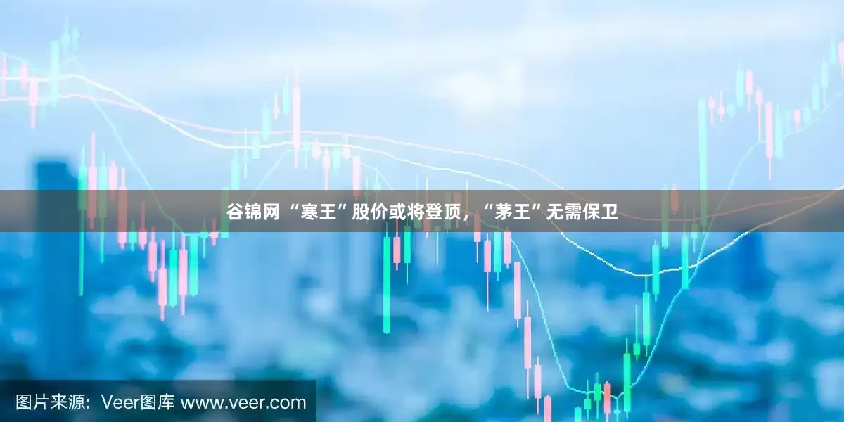 谷锦网 “寒王”股价或将登顶，“茅王”无需保卫