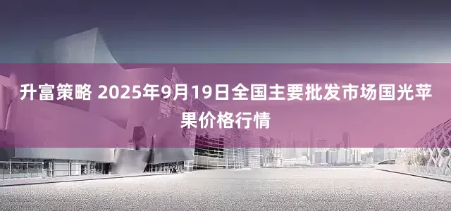 升富策略 2025年9月19日全国主要批发市场国光苹果价格行情