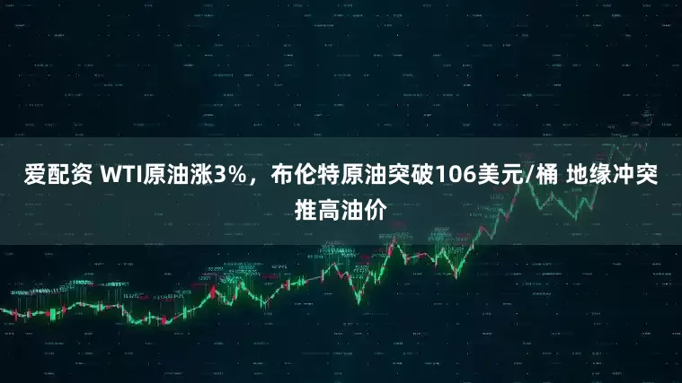 爱配资 WTI原油涨3%，布伦特原油突破106美元/桶 地缘冲突推高油价